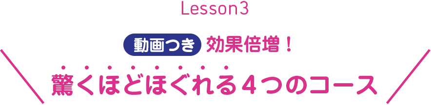 Lesson3 動画つき 効果倍増！　驚くほどほぐれる4つのコース