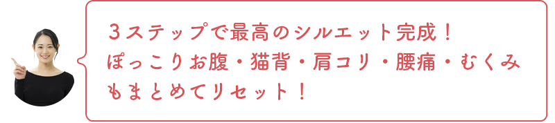 ３ステップで最高のシルエット完成！ ぽっこりお腹・猫背・肩コリ・腰痛・むくみもまとめてリセット！
