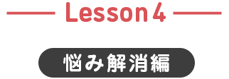 Lesson4 悩み解消編