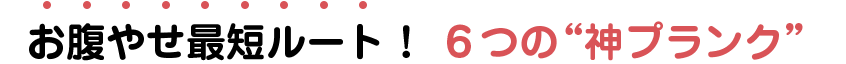 お腹やせ最短ルート！ ６つの“神プランク”