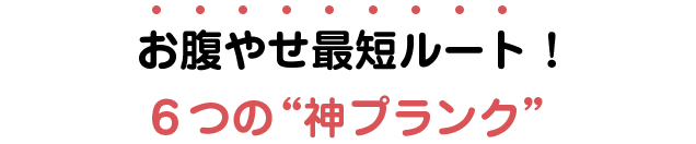 お腹やせ最短ルート！ ６つの“神プランク”