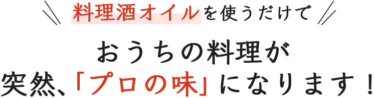 料理酒オイルを使うだけで おうちの料理が突然、「プロの味」になります！