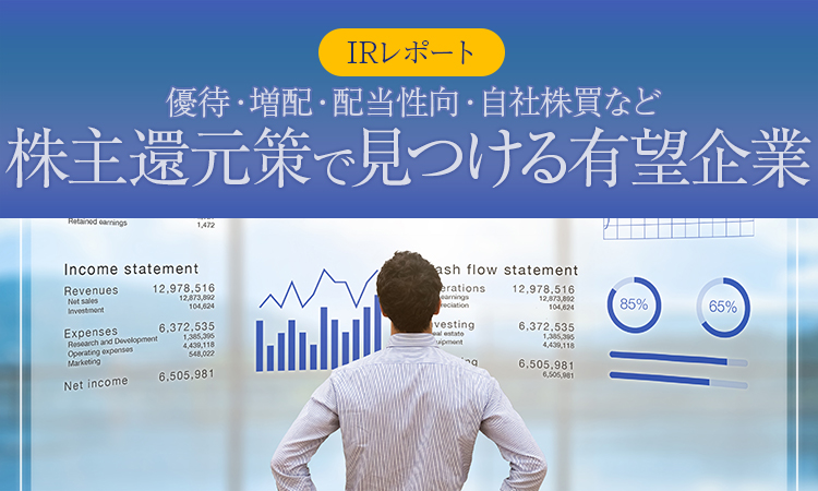 【IRレポート】優待・増配・配当性向・自社株買など、株主還元策で見つける有望企業