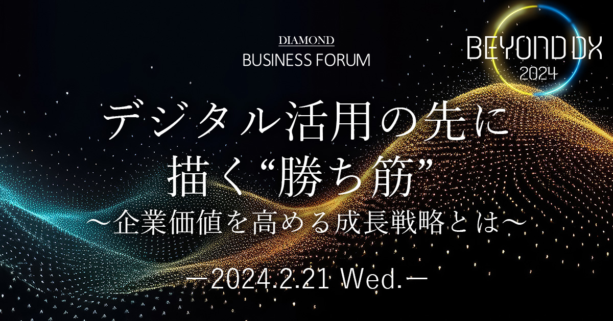 DIAMOND BUSINESS FORUM BEYOND DX2024 デジタル活用の先に描く“勝ち筋 ...