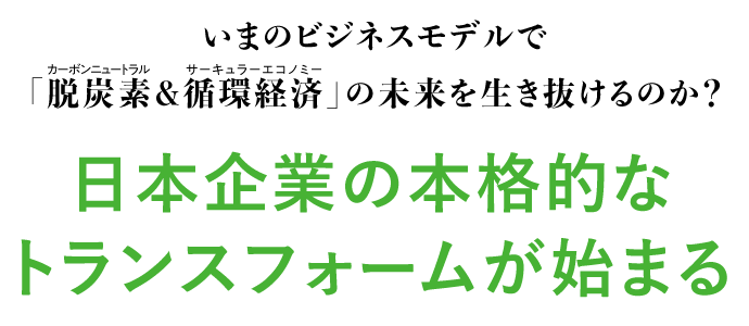 いまのビジネスモデルで「脱炭素＆循環経済」の未来を生き抜けるのか？日本企業の本格的なトランスフォームが始まる