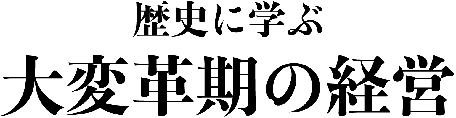歴史に学ぶ 大変革期の経営