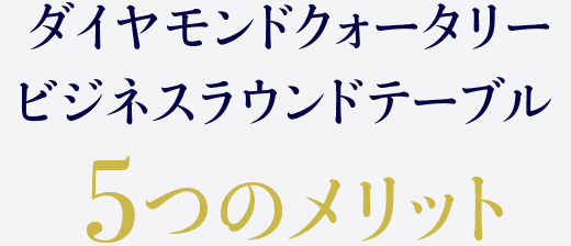 ダイヤモンドクォータリービジネスラウンドテーブル 5つのメリット