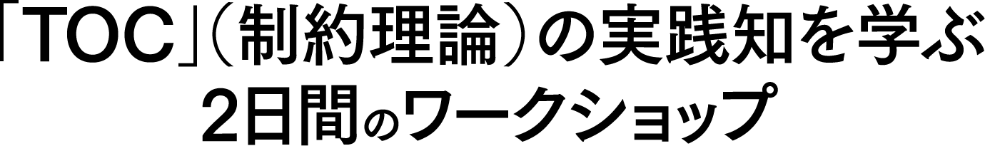 「TOC」（制約理論）の実践知を学ぶ2日間のワークショップ