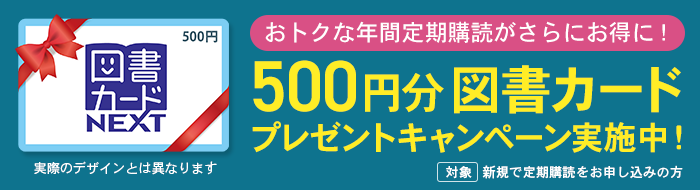 おトクな年間定期購読がさらにお得に！　500円分図書カード プレゼントキャンペーン実施中！